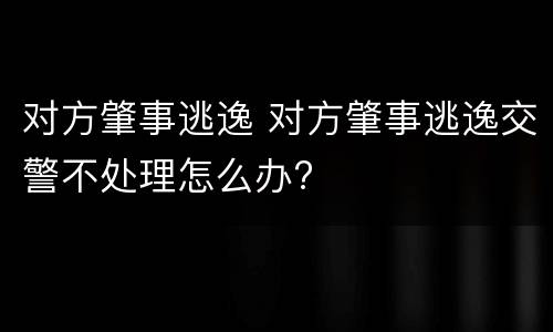 对方肇事逃逸 对方肇事逃逸交警不处理怎么办?