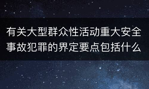 有关大型群众性活动重大安全事故犯罪的界定要点包括什么