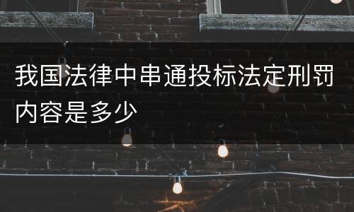 我国法律中串通投标法定刑罚内容是多少