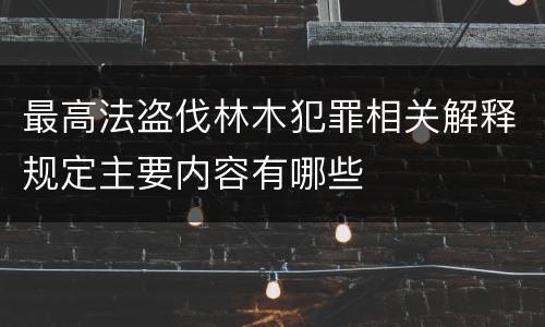 最高法盗伐林木犯罪相关解释规定主要内容有哪些