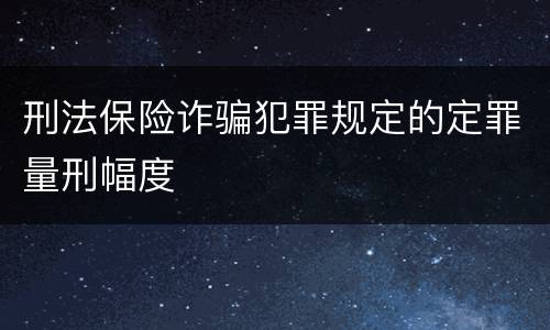 刑法保险诈骗犯罪规定的定罪量刑幅度