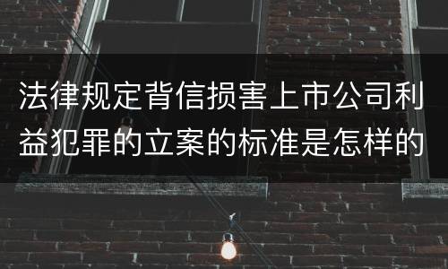 法律规定背信损害上市公司利益犯罪的立案的标准是怎样的