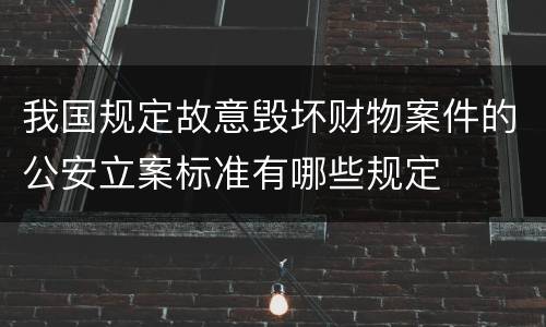 我国规定故意毁坏财物案件的公安立案标准有哪些规定