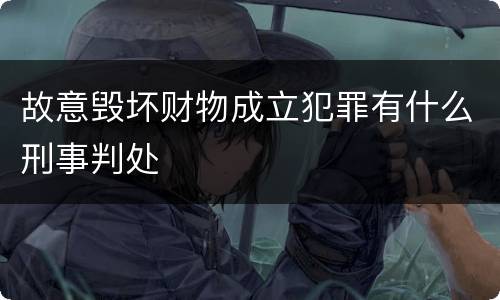 故意毁坏财物成立犯罪有什么刑事判处