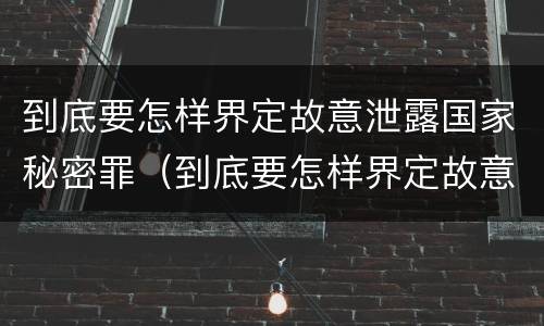 到底要怎样界定故意泄露国家秘密罪（到底要怎样界定故意泄露国家秘密罪行）