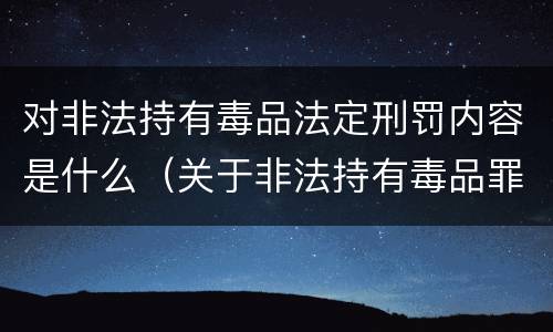 对非法持有毒品法定刑罚内容是什么（关于非法持有毒品罪的司法解释）