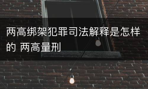 两高绑架犯罪司法解释是怎样的 两高量刑