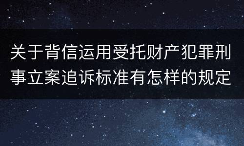 关于背信运用受托财产犯罪刑事立案追诉标准有怎样的规定