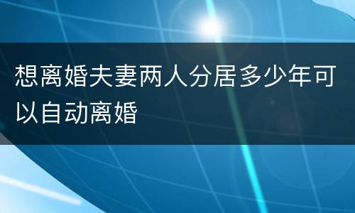 想离婚夫妻两人分居多少年可以自动离婚