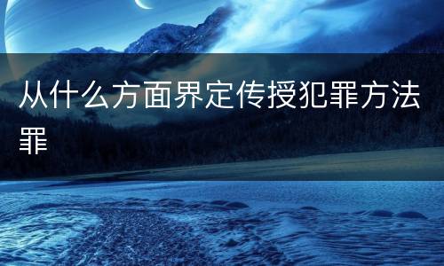 从什么方面界定传授犯罪方法罪