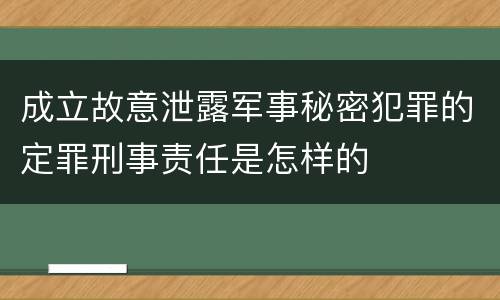 成立故意泄露军事秘密犯罪的定罪刑事责任是怎样的