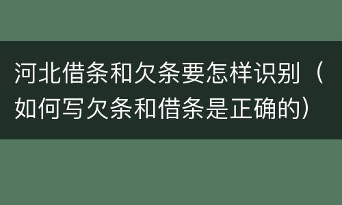 河北借条和欠条要怎样识别（如何写欠条和借条是正确的）