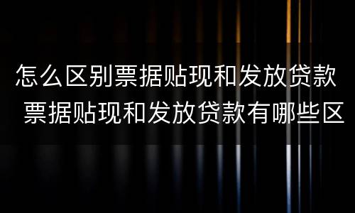 怎么区别票据贴现和发放贷款 票据贴现和发放贷款有哪些区别