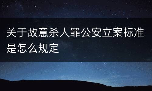 关于故意杀人罪公安立案标准是怎么规定