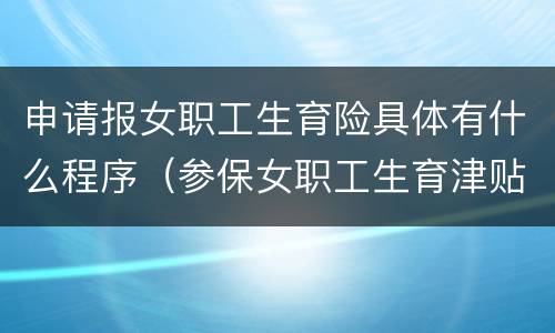 申请报女职工生育险具体有什么程序（参保女职工生育津贴如何办理）