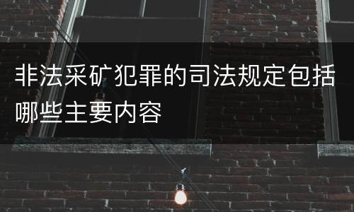 非法采矿犯罪的司法规定包括哪些主要内容