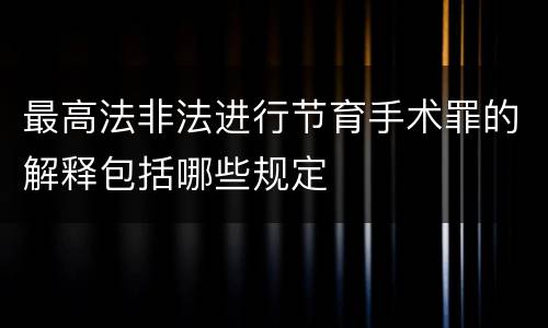 最高法非法进行节育手术罪的解释包括哪些规定