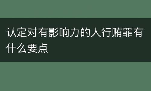 认定对有影响力的人行贿罪有什么要点