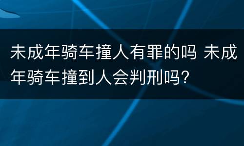 未成年骑车撞人有罪的吗 未成年骑车撞到人会判刑吗?