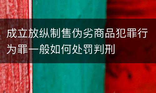 成立放纵制售伪劣商品犯罪行为罪一般如何处罚判刑