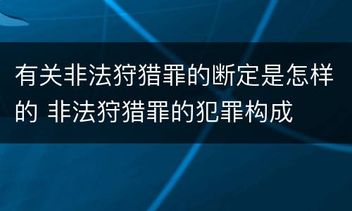 有关非法狩猎罪的断定是怎样的 非法狩猎罪的犯罪构成