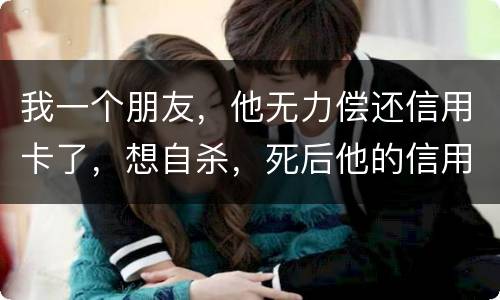 我一个朋友，他无力偿还信用卡了，想自杀，死后他的信用卡欠款还会由他父母承担吗