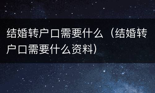 结婚转户口需要什么（结婚转户口需要什么资料）