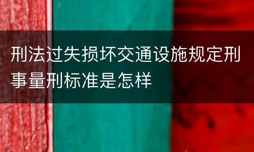 刑法过失损坏交通设施规定刑事量刑标准是怎样