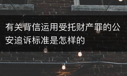 有关背信运用受托财产罪的公安追诉标准是怎样的