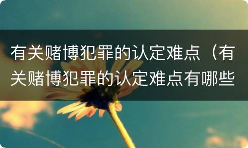 有关赌博犯罪的认定难点（有关赌博犯罪的认定难点有哪些）