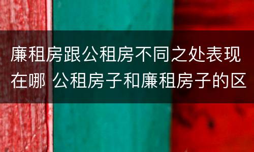 廉租房跟公租房不同之处表现在哪 公租房子和廉租房子的区别