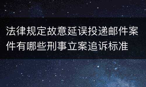 法律规定故意延误投递邮件案件有哪些刑事立案追诉标准