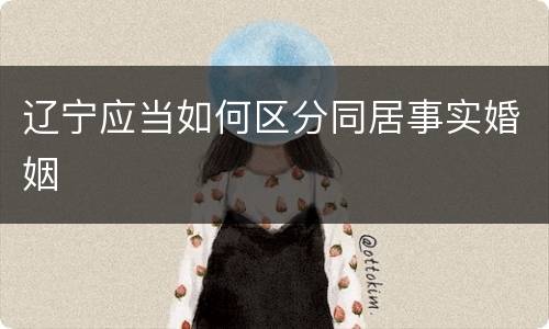 辽宁应当如何区分同居事实婚姻