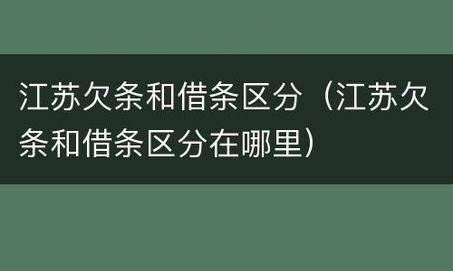 江苏欠条和借条区分（江苏欠条和借条区分在哪里）