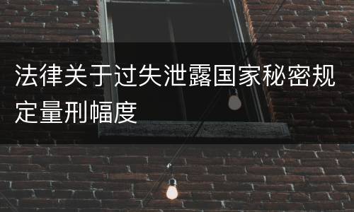 法律关于过失泄露国家秘密规定量刑幅度