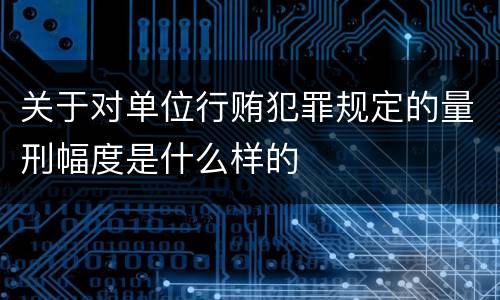 关于对单位行贿犯罪规定的量刑幅度是什么样的