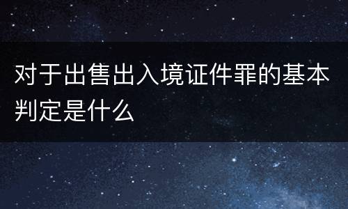 对于出售出入境证件罪的基本判定是什么