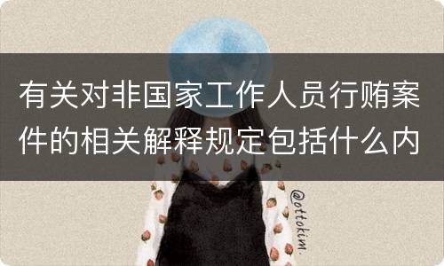 有关对非国家工作人员行贿案件的相关解释规定包括什么内容