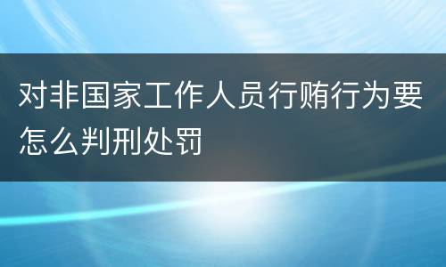 对非国家工作人员行贿行为要怎么判刑处罚