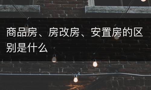 商品房、房改房、安置房的区别是什么