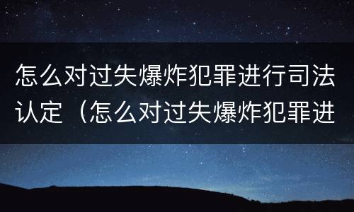 怎么对过失爆炸犯罪进行司法认定（怎么对过失爆炸犯罪进行司法认定呢）