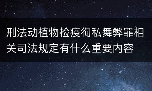 刑法动植物检疫徇私舞弊罪相关司法规定有什么重要内容