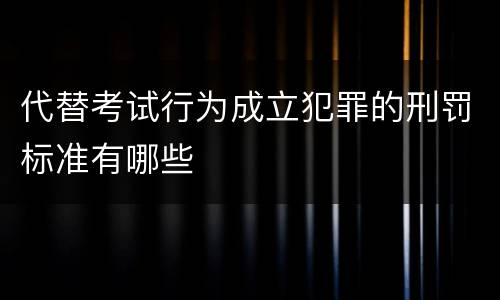 代替考试行为成立犯罪的刑罚标准有哪些