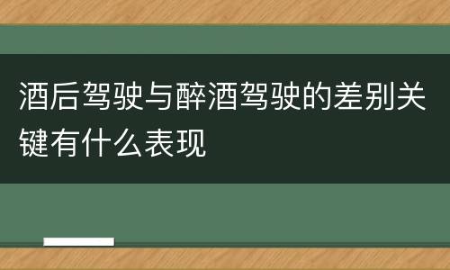 酒后驾驶与醉酒驾驶的差别关键有什么表现