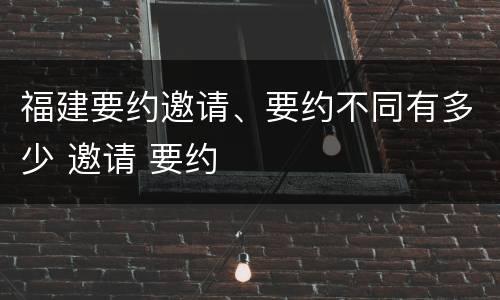 福建要约邀请、要约不同有多少 邀请 要约