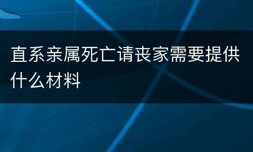 直系亲属死亡请丧家需要提供什么材料