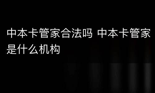 中本卡管家合法吗 中本卡管家是什么机构
