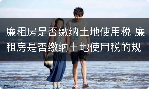 廉租房是否缴纳土地使用税 廉租房是否缴纳土地使用税的规定