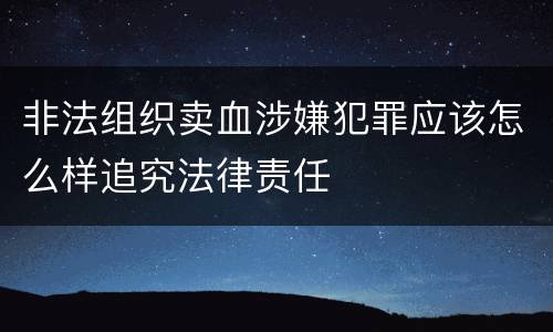 非法组织卖血涉嫌犯罪应该怎么样追究法律责任