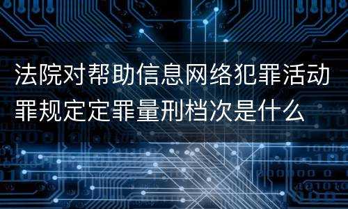 法院对帮助信息网络犯罪活动罪规定定罪量刑档次是什么
